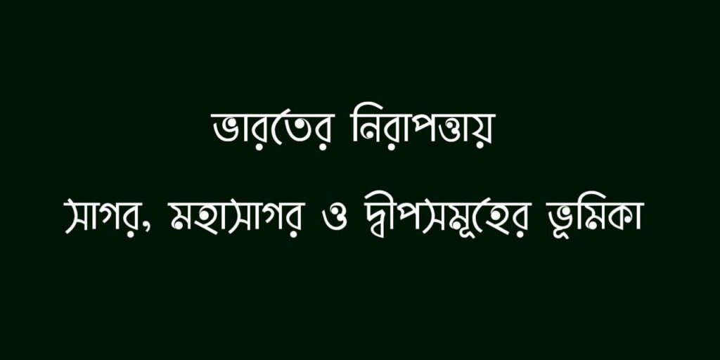 ভারতের নিরাপত্তায় সাগর, মহাসাগর ও দ্বীপসমূহের ভূমিকা 2 ভারতের নিরাপত্তায় সাগর, মহাসাগর ও দ্বীপসমূহের ভূমিকা