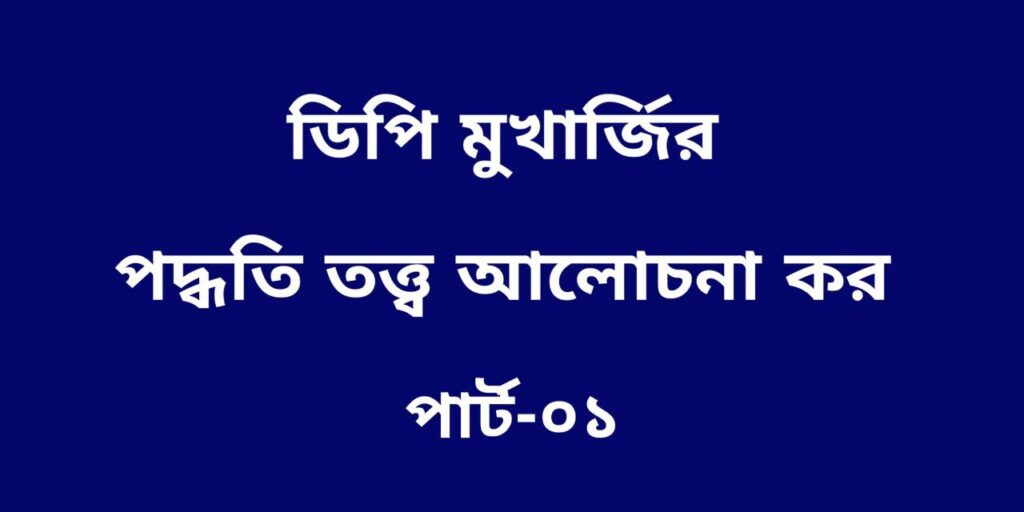 ডিপি মুখার্জির পদ্ধতি তত্ত্ব আলোচনা কর। 1 ডিপি মুখার্জির পদ্ধতি তত্ত্ব আলোচনা কর।