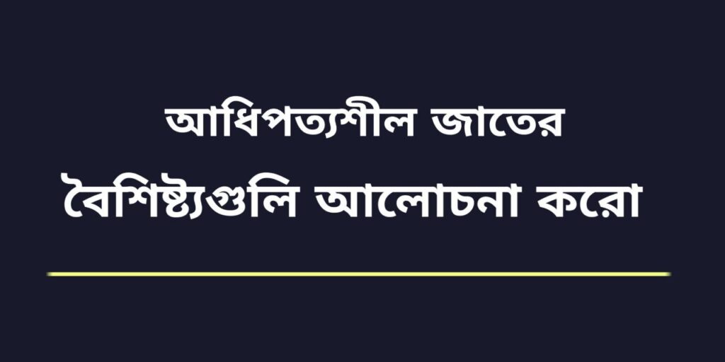 আধিপত্যপ্রত্যশীল জাতের বৈশিষ্ট্য গুলি আলোচনা করো। 2 আধিপত্যপ্রত্যশীল জাতের বৈশিষ্ট্য গুলি আলোচনা করো।